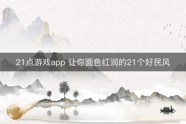 21点游戏app 让你面色红润的21个好民风