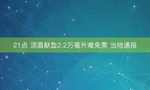 21点 须眉献血2.2万毫升难免票 当地通报
