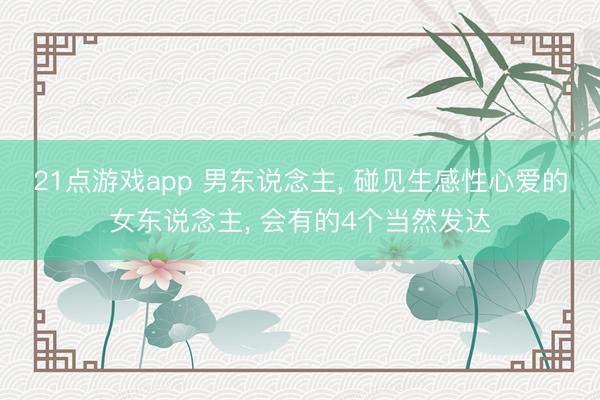 21点游戏app 男东说念主, 碰见生感性心爱的女东说念主, 会有的4个当然发达