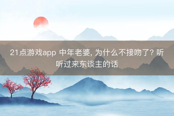 21点游戏app 中年老婆, 为什么不接吻了? 听听过来东谈主的话
