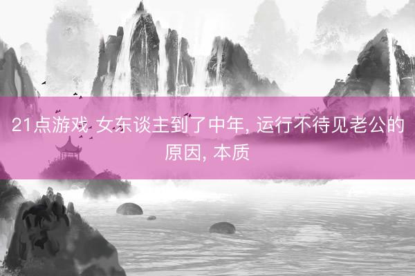 21点游戏 女东谈主到了中年, 运行不待见老公的原因, 本质