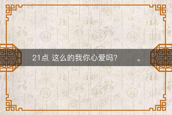 21点 这么的我你心爱吗？☺️。