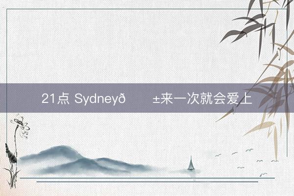 21点 Sydney🌱来一次就会爱上