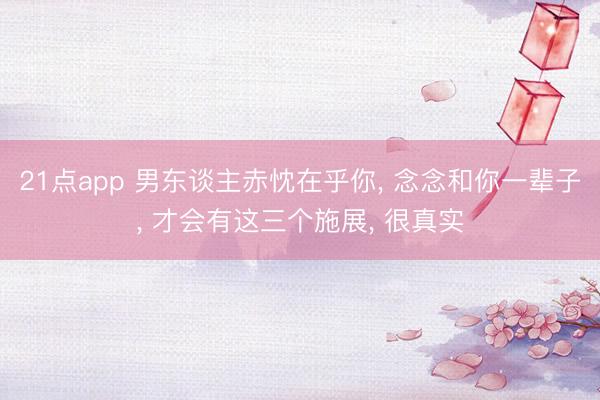 21点app 男东谈主赤忱在乎你, 念念和你一辈子, 才会有这三个施展, 很真实