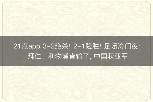 21点app 3-2绝杀! 2-1险胜! 足坛冷门夜: 拜仁、利物浦皆输了, 中国获亚军