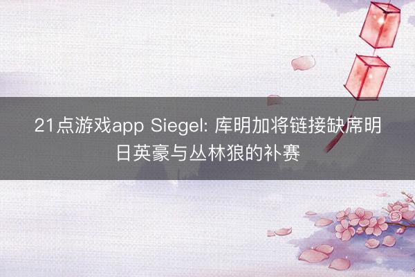 21点游戏app Siegel: 库明加将链接缺席明日英豪与丛林狼的补赛
