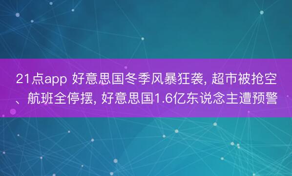 21点app 好意思国冬季风暴狂袭, 超市被抢空、航班全停摆, 好意思国1.6亿东说念主遭预警