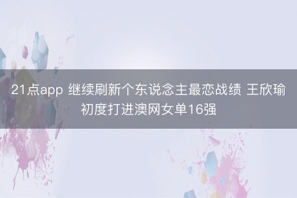 21点app 继续刷新个东说念主最恋战绩 王欣瑜初度打进澳网女单16强
