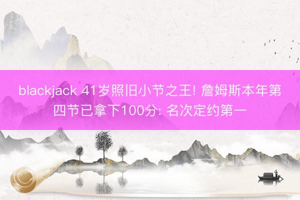 blackjack 41岁照旧小节之王! 詹姆斯本年第四节已拿下100分: 名次定约第一