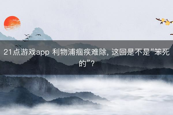 21点游戏app 利物浦痼疾难除, 这回是不是“笨死的”?