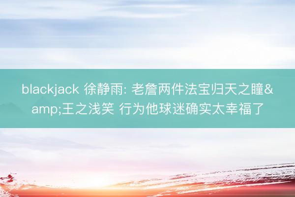 blackjack 徐静雨: 老詹两件法宝归天之瞳&王之浅笑 行为他球迷确实太幸福了