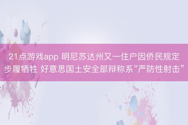 21点游戏app 明尼苏达州又一住户因侨民规定步履牺牲 好意思国土安全部辩称系“严防性射击”