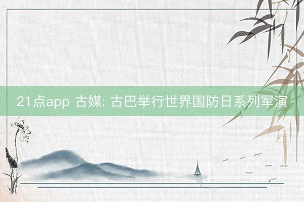 21点app 古媒: 古巴举行世界国防日系列军演