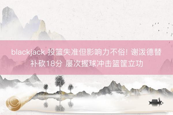 blackjack 投篮失准但影响力不俗! 谢泼德替补砍18分 屡次握球冲击篮筐立功