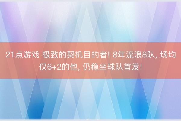 21点游戏 极致的契机目的者! 8年流浪8队, 场均仅6+2的他, 仍稳坐球队首发!