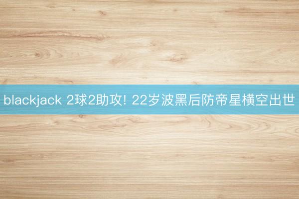 blackjack 2球2助攻! 22岁波黑后防帝星横空出世