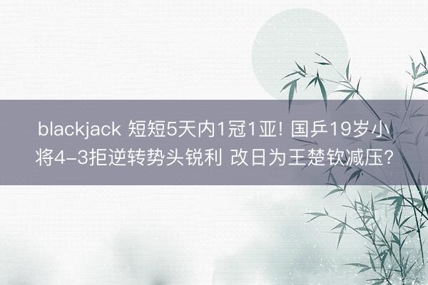 blackjack 短短5天内1冠1亚! 国乒19岁小将4-3拒逆转势头锐利 改日为王楚钦减压?
