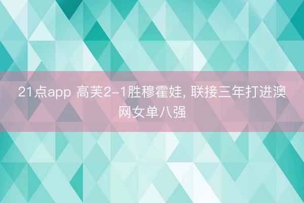 21点app 高芙2-1胜穆霍娃, 联接三年打进澳网女单八强