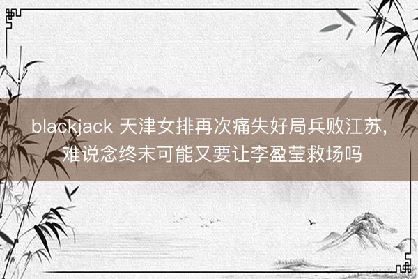 blackjack 天津女排再次痛失好局兵败江苏, 难说念终末可能又要让李盈莹救场吗