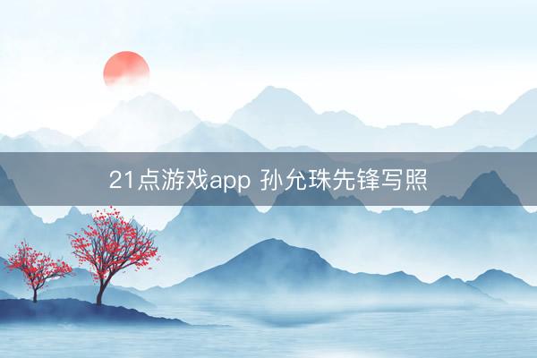 21点游戏app 孙允珠先锋写照