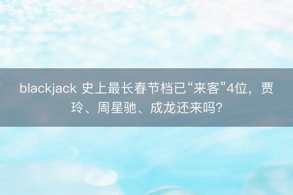 blackjack 史上最长春节档已“来客”4位,贾玲、周星驰、成龙还来吗?