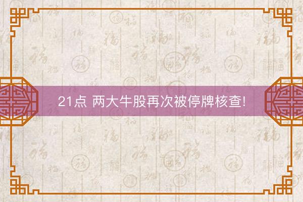 21点 两大牛股再次被停牌核查!