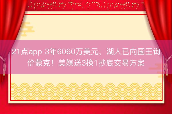 21点app 3年6060万美元,湖人已向国王询价蒙克!美媒送3换1抄底交易方案