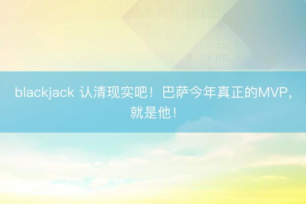 blackjack 认清现实吧！巴萨今年真正的MVP，就是他！