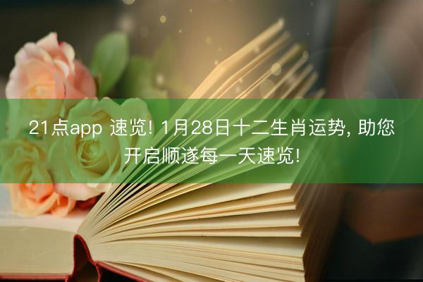 21点app 速览! 1月28日十二生肖运势, 助您开启顺遂每一天速览!