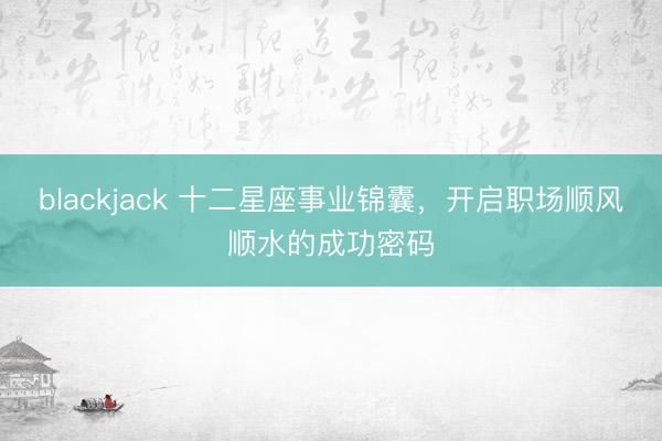 blackjack 十二星座事业锦囊，开启职场顺风顺水的成功密码