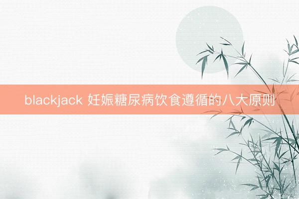 blackjack 妊娠糖尿病饮食遵循的八大原则