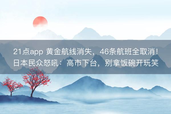 21点app 黄金航线消失，46条航班全取消！日本民众怒吼：高市下台，别拿饭碗开玩笑