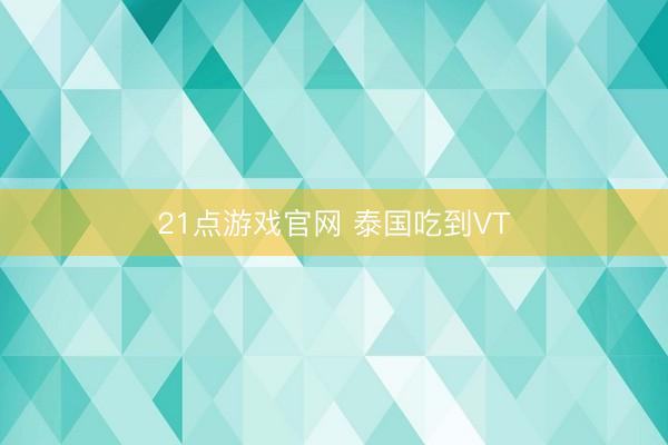 21点游戏官网 泰国吃到VT