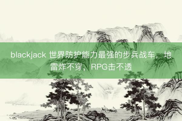 blackjack 世界防护能力最强的步兵战车,地雷炸不穿,RPG击不透
