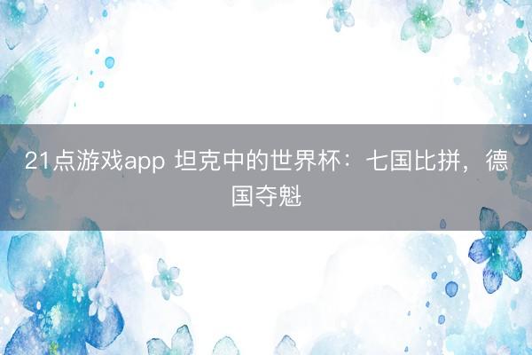 21点游戏app 坦克中的世界杯：七国比拼，德国夺魁