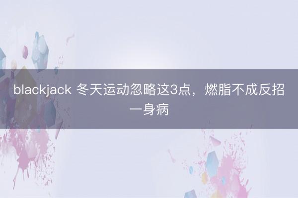 blackjack 冬天运动忽略这3点，<a href=