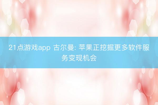 21点游戏app 古尔曼: 苹果正挖掘更多软件服务变现机会