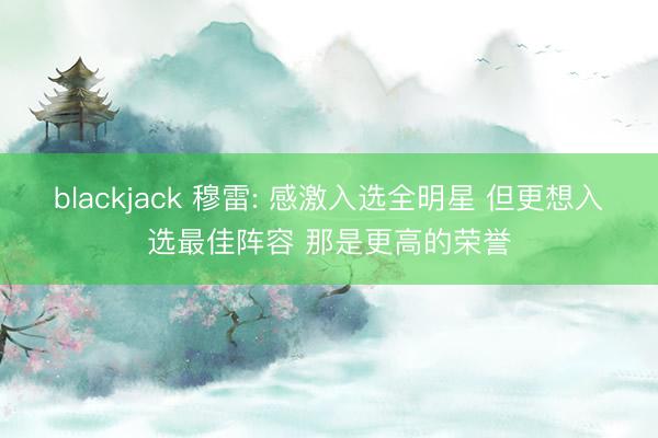 blackjack 穆雷: 感激入选全明星 但更想入选最佳阵容 那是更高的荣誉