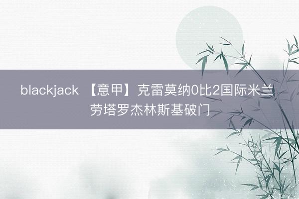 blackjack 【意甲】克雷莫纳0比2国际米兰 劳塔罗杰林斯基破门