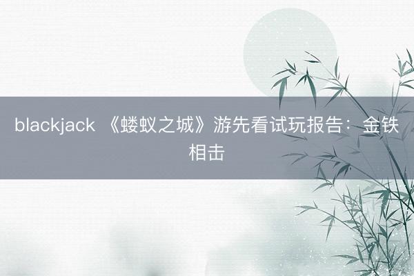 blackjack 《蝼蚁之城》游先看试玩报告：金铁相击
