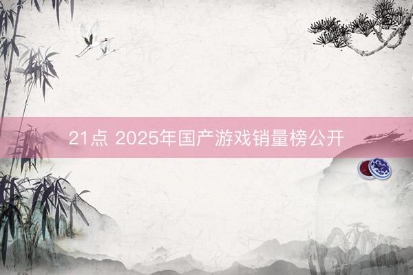 21点 2025年国产游戏销量榜公开