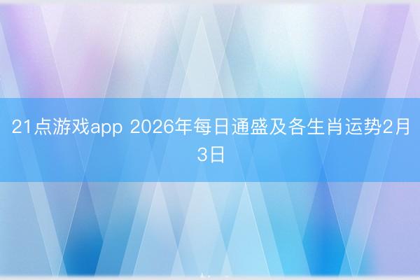 21点游戏app 2026年每日通盛及各生肖运势2月3日