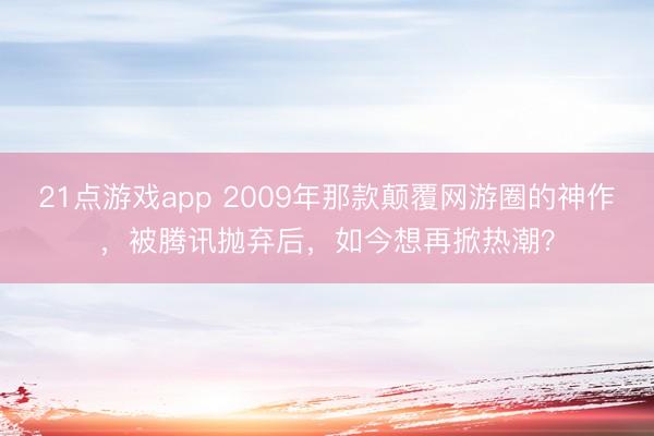 21点游戏app 2009年那款颠覆网游圈的神作，被腾讯抛弃后，如今想再掀热潮？