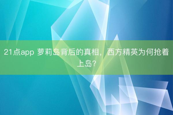 21点app 萝莉岛背后的真相,西方精英为何抢着上岛?