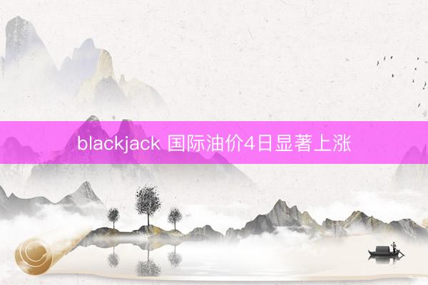 blackjack 国际油价4日显著上涨