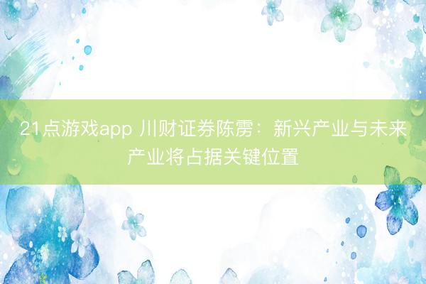 21点游戏app 川财证券陈雳:新兴产业与未来产业将占据关键位置