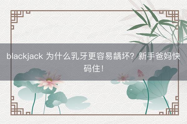 blackjack 为什么乳牙更容易龋坏?新手爸妈快码住!