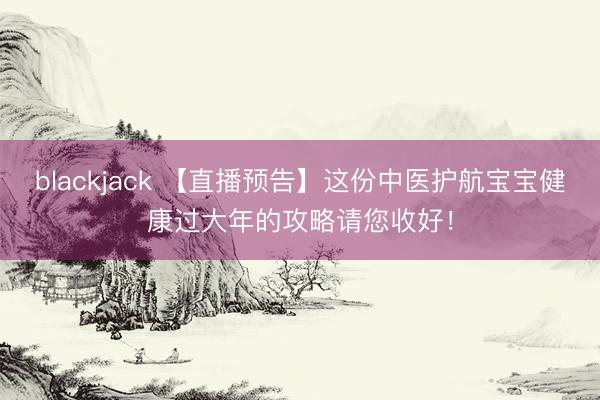 blackjack 【直播预告】这份中医护航宝宝健康过大年的攻略请您收好！