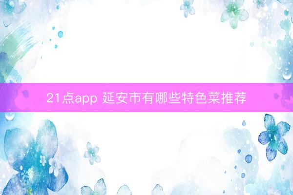 21点app 延安市有哪些特色菜推荐
