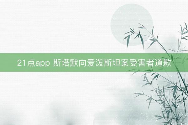 21点app 斯塔默向爱泼斯坦案受害者道歉